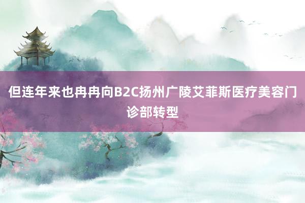 但连年来也冉冉向B2C扬州广陵艾菲斯医疗美容门诊部转型