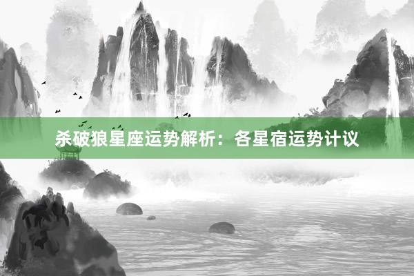 杀破狼星座运势解析：各星宿运势计议