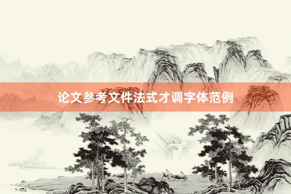 论文参考文件法式才调字体范例