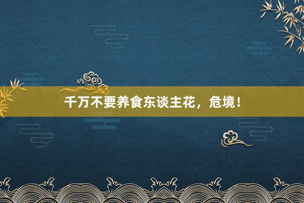 千万不要养食东谈主花,危境!